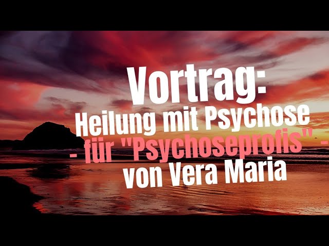 Vortrag: Heilung mit Psychose – für Psychoseprofis – von Vera Maria